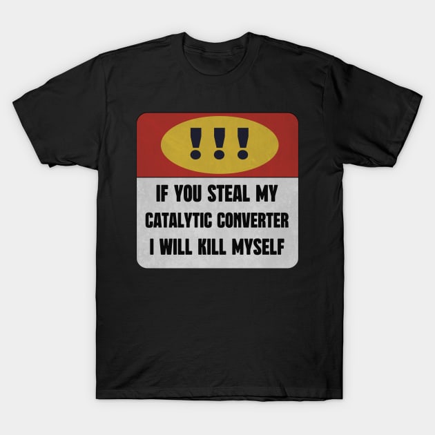 catalytic converter IF YOU STEAL MY CATALYTIC CONVERTER I WILL KILL MYSELF T-Shirt by DonVector